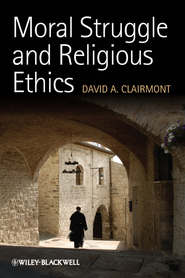 бесплатно читать книгу Moral Struggle and Religious Ethics. On the Person as Classic in Comparative Theological Contexts автора David Clairmont