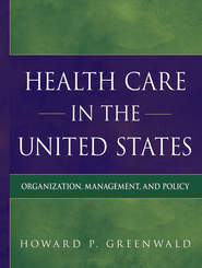 бесплатно читать книгу Health Care in the United States. Organization, Management, and Policy автора Howard Greenwald