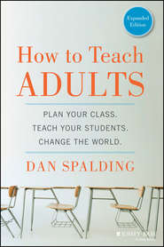 бесплатно читать книгу How to Teach Adults. Plan Your Class, Teach Your Students, Change the World, Expanded Edition автора Dan Spalding