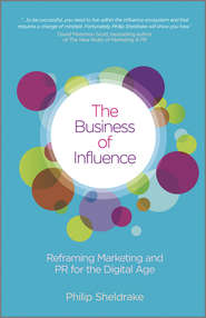 бесплатно читать книгу The Business of Influence. Reframing Marketing and PR for the Digital Age автора Philip Sheldrake