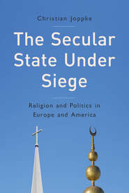 бесплатно читать книгу The Secular State Under Siege. Religion and Politics in Europe and America автора Christian Joppke