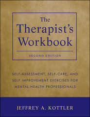 бесплатно читать книгу The Therapist's Workbook. Self-Assessment, Self-Care, and Self-Improvement Exercises for Mental Health Professionals автора Jeffrey Kottler
