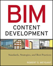 бесплатно читать книгу BIM Content Development. Standards, Strategies, and Best Practices автора Robert Weygant