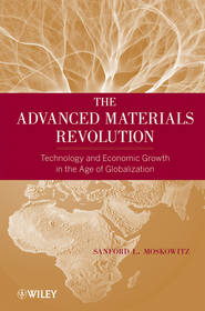 бесплатно читать книгу The Advanced Materials Revolution. Technology and Economic Growth in the Age of Globalization автора Sanford Moskowitz