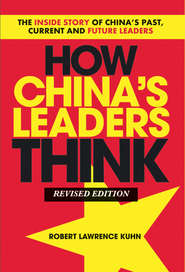 бесплатно читать книгу How China's Leaders Think. The Inside Story of China's Past, Current and Future Leaders автора Robert Kuhn