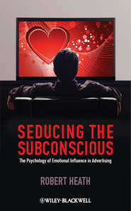 бесплатно читать книгу Seducing the Subconscious. The Psychology of Emotional Influence in Advertising автора Robert Heath