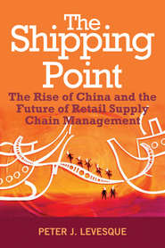 бесплатно читать книгу The Shipping Point. The Rise of China and the Future of Retail Supply Chain Management автора Peter Levesque