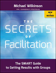 бесплатно читать книгу The Secrets of Facilitation. The SMART Guide to Getting Results with Groups автора Michael Wilkinson