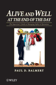 бесплатно читать книгу Alive and Well at the End of the Day. The Supervisor's Guide to Managing Safety in Operations автора Paul Balmert