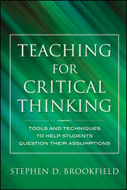 бесплатно читать книгу Teaching for Critical Thinking. Tools and Techniques to Help Students Question Their Assumptions автора Stephen Brookfield