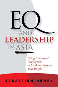 бесплатно читать книгу EQ and Leadership In Asia. Using Emotional Intelligence To Lead And Inspire Your People автора Sebastien Henry
