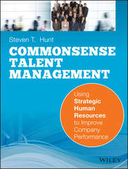 бесплатно читать книгу Common Sense Talent Management. Using Strategic Human Resources to Improve Company Performance автора Steven Hunt