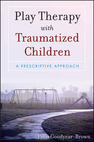 бесплатно читать книгу Play Therapy with Traumatized Children автора Paris Goodyear-Brown