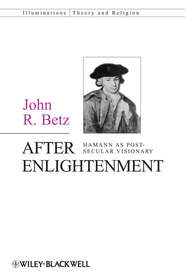 бесплатно читать книгу After Enlightenment. The Post-Secular Vision of J. G. Hamann автора John Betz