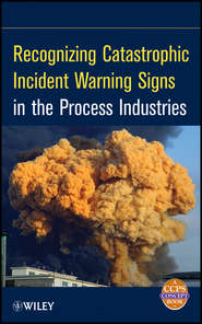 бесплатно читать книгу Recognizing Catastrophic Incident Warning Signs in the Process Industries автора  CCPS (Center for Chemical Process Safety)
