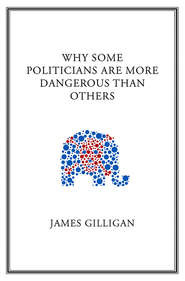 бесплатно читать книгу Why Some Politicians Are More Dangerous Than Others автора James Gilligan