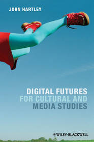 бесплатно читать книгу Digital Futures for Cultural and Media Studies автора John Hartley