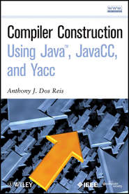 бесплатно читать книгу Compiler Construction Using Java, JavaCC, and Yacc автора Anthony J. Dos Reis