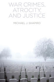 бесплатно читать книгу War Crimes, Atrocity and Justice автора Michael Shapiro