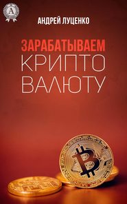 бесплатно читать книгу Зарабатываем криптовалюту автора Андрей Луценко