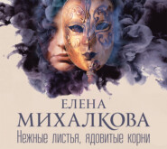 бесплатно читать книгу Нежные листья, ядовитые корни автора Елена Михалкова