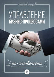 бесплатно читать книгу Управление бизнес-процессами по-человечески автора Алексей Семенцов