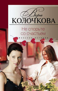 бесплатно читать книгу Не спорьте со счастьем автора Вера Колочкова