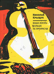 бесплатно читать книгу Ваша жизнь больше не прекрасна автора Николай Крыщук
