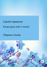 бесплатно читать книгу Когда душа поёт и плачет автора Сергей Серванкос