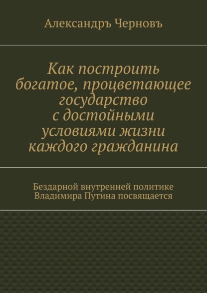 Как построить богатое, процветающее государство с достойными условиями жизни каждого гражданина. Бездарной внутренней политике Владимира Путина посвящается