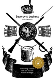 бесплатно читать книгу Suvorov & business. Everlasting lessons from the russian master strategist автора Yury Yavorsky