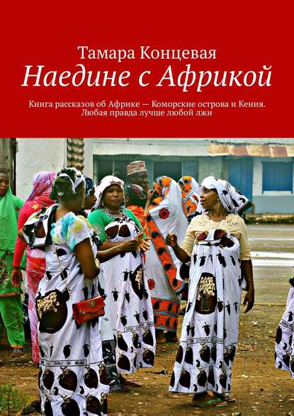 Наедине с Африкой. Книга рассказов об Африке – Коморские острова и Кения. Любая правда лучше любой лжи