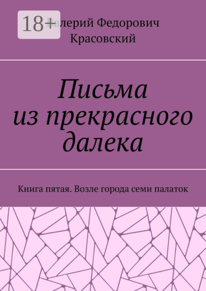 Письма из прекрасного далека. Книга пятая. Возле города семи палаток