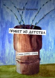 бесплатно читать книгу Привет из детства. Стихи (1995—1998) автора Маша Халикова