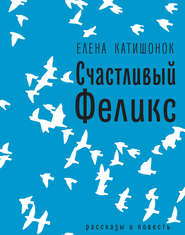 бесплатно читать книгу Счастливый Феликс: рассказы и повесть автора Елена Катишонок