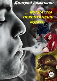 бесплатно читать книгу Когда ты перестанешь ждать автора Дмитрий Ахметшин