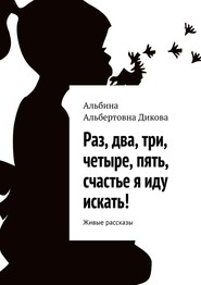 бесплатно читать книгу Раз, два, три, четыре, пять, счастье я иду искать! Живые рассказы автора Альбина Дикова