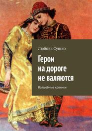 бесплатно читать книгу Герои на дороге не валяются. Волшебные хроники автора Любовь Сушко