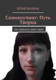 бесплатно читать книгу Самокоучинг: Путь Творца. Как изменить свою судьбу автора Юлия Ванина