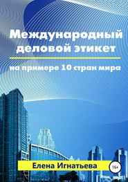 бесплатно читать книгу Международный деловой этикет на примере 10 стран мира автора Елена Игнатьева