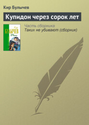 бесплатно читать книгу Купидон через сорок лет автора Кир Булычев