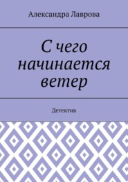 бесплатно читать книгу С чего начинается ветер. Детектив автора Александра Лаврова