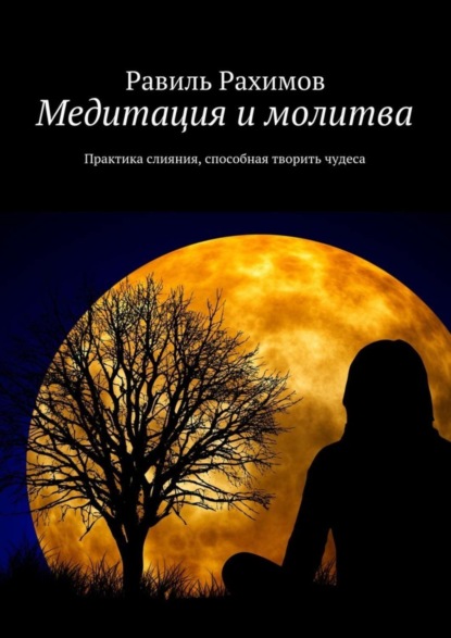 Медитация и молитва. Практика слияния, способная творить чудеса