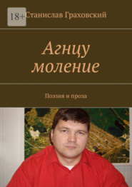 бесплатно читать книгу Агнцу моление. Поэзия и проза автора Станислав Граховский