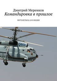 бесплатно читать книгу Командировка в прошлое. Вертолеты Ка-28 в Индии автора Дмитрий Меренков