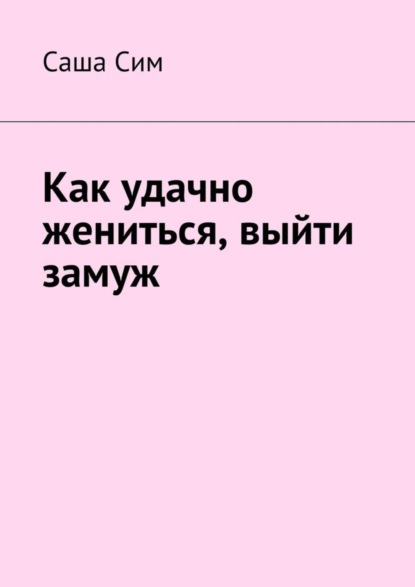 Как удачно жениться, выйти замуж