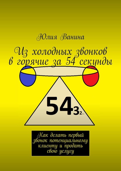 Из холодных звонков в горячие за 54 секунды. Как делать первый звонок потенциальному клиенту и продать свою услугу