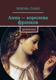 бесплатно читать книгу Анна – королева франков. Дочери Руси автора Любовь Сушко