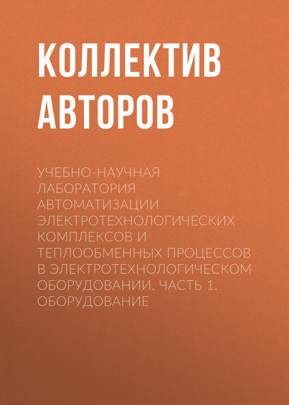 Учебно-научная лаборатория автоматизации электротехнологических комплексов и теплообменных процессов в электротехнологическом оборудовании. Часть 1. Оборудование