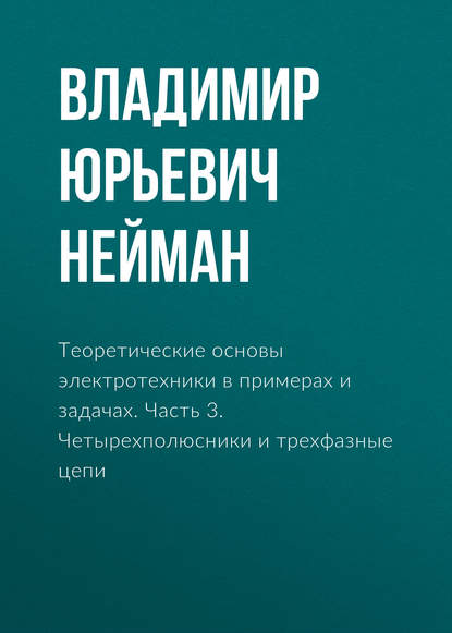 Теоретические основы электротехники в примерах и задачах. Часть 3. Четырехполюсники и трехфазные цепи